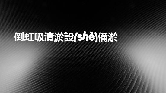 倒虹吸清淤設(shè)備淤泥深處的秘密：揭示水中生命的不為人知之處！